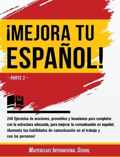!Mejora tu espanol!: Parte 2 - 240 Ejercicios de oraciones, proverbios y locuciones para completar con la estructura adecuada, para mejorar tu comunicacion en espanol. !Aumenta tus habilidades de comunicacion en el trabajo y con las personas!