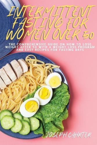 Intermittent Fasting for Women Over 50: The Comprehensive Guide on How to Lose Weight After 50 with Weight Loss Program and Easy Recipes for Fasting Days