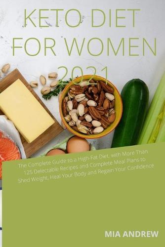 Keto Diet for Women 2021: The Complete Guide to a High-Fat Diet, with More Than 125 Delectable Recipes and complete Meal Plans to Shed Weight, Heal Your Body, and Regain Confidence