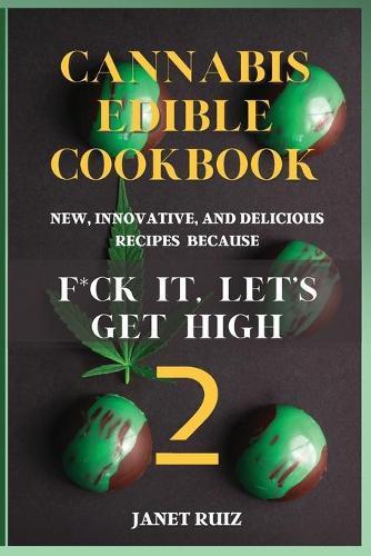 Cannabis Edible Cookbook 2: New, Innovative, Delicious Recipes Because F*ck It, Let's Get High