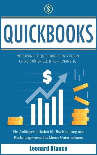 Quickbooks: Meistern Sie Quickbooks in 3 Tagen und erhoehen Sie Ihren Finanz-IQ. Ein Anfangerleitfaden fur Buchhaltung und Rechnungswesen fur kleine Unternehmen [Quickbooks, German Edition]