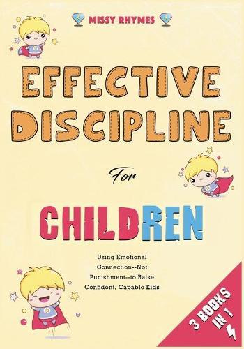 Effective Discipline for Children [3 in 1]: Using Emotional Connection--Not Punishment--to Raise Confident, Capable Kids
