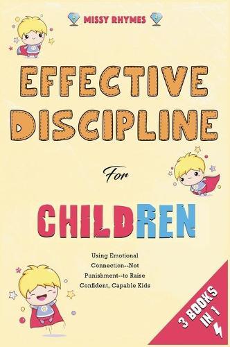 Effective Discipline for Children [3 in 1]: Using Emotional Connection--Not Punishment--to Raise Confident, Capable Kids