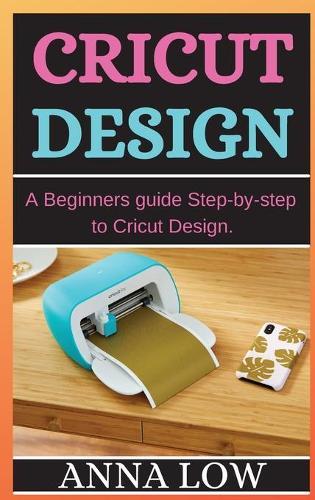 Cricut Design: A Beginners guide Step-by-step to Cricut Design.