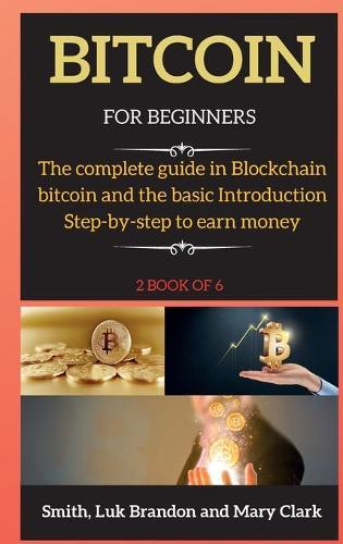 Bitcoin for Beginners: The complete guide in Blockchain bitcoin and the basic Introduction Step-by-step to earn money ( 2 book of 6 )