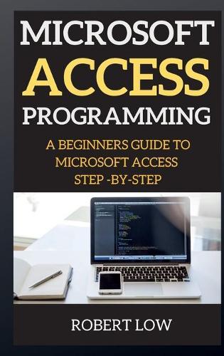 Microsoft Access Programming: A Beginners Guide to Miscrosoft Access Step -By-Step
