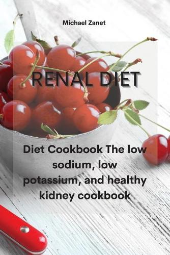 Renal Diet: Diet Cookbook The low sodium, low potassium, and healthy kidney cookbook