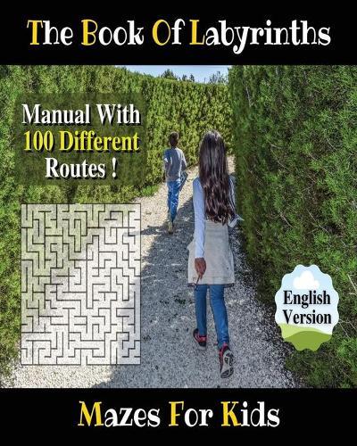 The Book of Labyrinths ! an Amazing Maze Activity Book for Boys and Girls and for All Children (Paperback Version - English Edition): Fun and Challenging Mazes for Kids - Manual with 100 Different Routes !