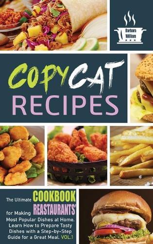 Copycat Recipes: The Ultimate Cookbook for Making Fast-Foods' Most Popular Dishes at Home. Learn How to Prepare Tasty Dishes With a Step-Bey-Step Guide For a Great Meal