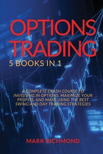 Options Trading 2021: 5 BOOKS IN 1 - A Complete Crash Course to investing in Options, maximize your profits and make using the best swing and day trading strategies