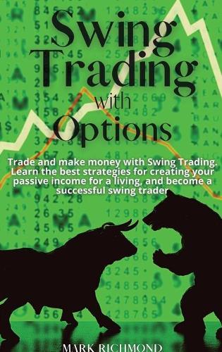 Swing Trading with Options: Trade and make money with Swing Trading. Learn the best strategies for creating your passive income for a living, and become a successful swing trader