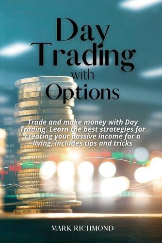 Day Trading With Options: Trade and make money with Day Trading. Learn the best strategies for creating your passive income for a living, includes tips and tricks