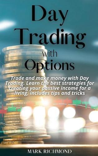 Day Trading With Options: Trade and make money with Day Trading. Learn the best strategies for creating your passive income for a living, includes tips and tricks
