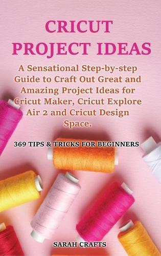Cricut Project Ideas: Vol. 1