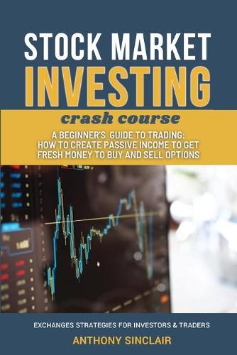 STOCK MARKET INVESTING crash course: A beginner's guide to Trading: How to Create Passive Income to Get Fresh Money to Buy and Sell Options. EXCHANGED STRATEGIES FOR INVESTORS AND TRADERS