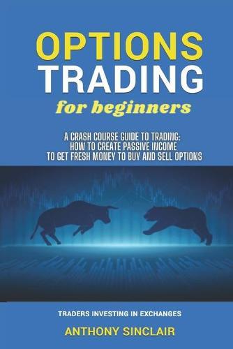 OPTIONS TRADING for beginners: A Crash Course Guide to Making Money for Beginners and Experts: How to Invest in the Market through Profit Strategies to Buy and Sell Options. TRADERS INVESTING IN EXCHANGES