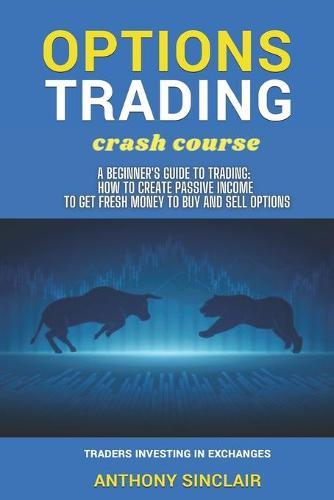 OPTIONS TRADING crash course: A Beginner's Guide to Making Money: How to Invest in the Market through Profit Strategies to Buy and Sell Options. TRADERS INVESTING IN EXCHANGES