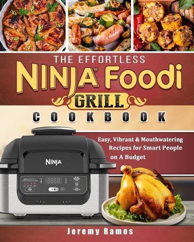The Effortless Ninja Foodi Grill Cookbook: Easy, Vibrant & Mouthwatering Recipes for Smart People on A Budget