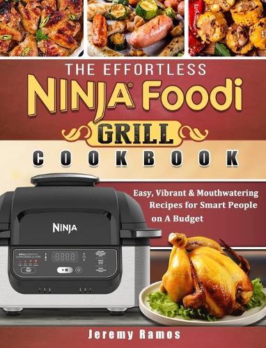 The Effortless Ninja Foodi Grill Cookbook: Easy, Vibrant & Mouthwatering Recipes for Smart People on A Budget