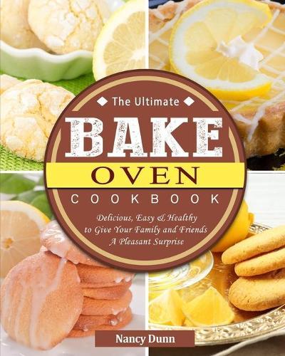 The Ultimate Bake Oven Cookbook: Delicious, Easy & Healthy to Give Your Family and Friends A Pleasant Surprise