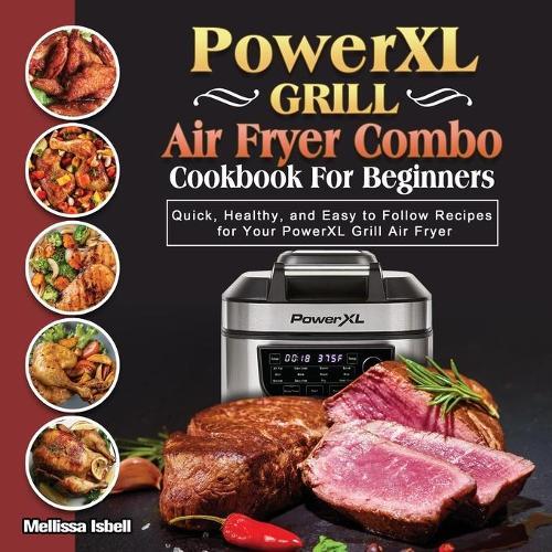 PowerXL Grill Air Fryer Combo Cookbook For Beginners: Quick, Healthy, and Easy to Follow Recipes for Your PowerXL Grill Air Fryer