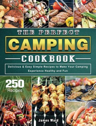 The Perfect Camping Cookbook: 250 Delicious & Easy Simple Recipes to Make Your Camping Experience Healthy and Fun
