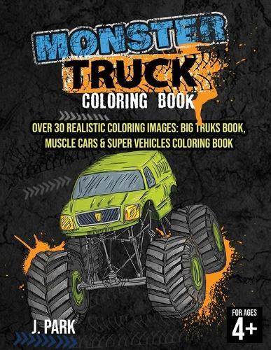Monster Truck Coloring Book: For Kids Ages 4-8: Over 30 Realistic Coloring Images: Big Truks Book, Muscle Cars & Super Vehicles Coloring Book, Gift Book for Kids (Fun Activity Book for Kids and Smart Toddlers)