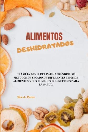 Alimentos deshidratados: Una guia completa para aprender los metodos de secado de diferentes tipos de alimentos y sus numerosos beneficios para la salud.