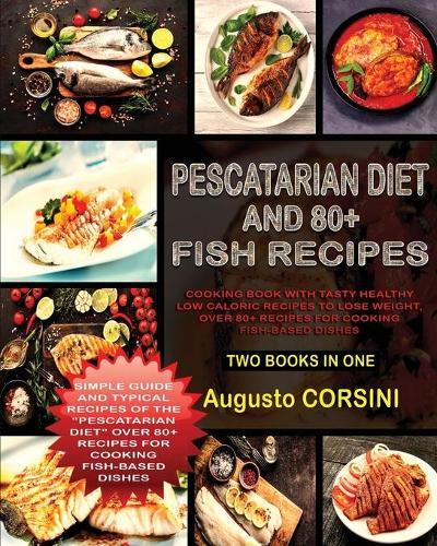 Pescatarian Diet and 80+ Fish Recipes: Two Books in One Simple Guide and Typical Recipes of the Pescatarian Diet Over 80+ Recipes for Cooking Fish-Based Dishes