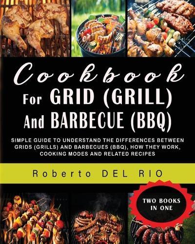Cookbook for Grid (Grill) and Barbecue (Bbq): Simple Guide to Understand the Differences Between Grids (Grills) and Barbecues (Bbq), How They Work, Cooking Modes and Related Recipes - Two Books in One