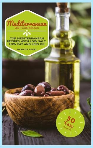 Mediterranean Cookbook: Top Mediterranean Recipes with Low Salt, Low Fat and Less Oil