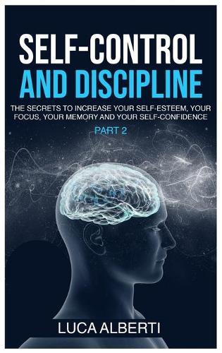 Self-Control and Discipline: The Secrets to Increase your Self- Esteem, your Focus, your Memory, and your Self-Confidence. (Part 2)
