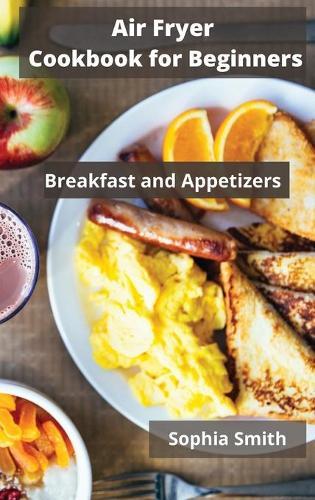AIR FRYER Cookbook for Beginners: Breakfast and Appetizers