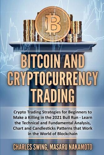 Bitcoin and Cryptocurrency Trading: Crypto Trading Strategies for Beginners to Make a Killing in the 2021 Bull Run - Learn the Technical and Fundamental Analysis, Chart and Candlesticks Patterns that Work in the World of Blockchain