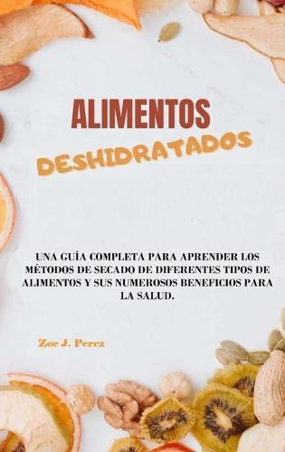 Alimentos deshidratados: Una guia completa para aprender los metodos de secado de diferentes tipos de alimentos y sus numerosos beneficios para la salud