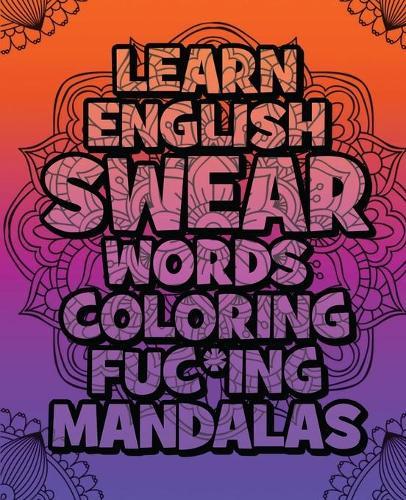 Learn English SWEAR Words Coloring Fuc*ing Mandalas: Relax: Coloring Book For Adults - Swear Word Adult Coloring Book - Swear Word Coloring and Art Book