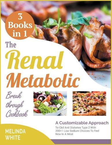 The Renal Metabolic Breakthrough Cookbook [3 BOOKS IN 1]: A Customizable Approach To Ckd And Diabetes Type 2 With 200+1 Low Sodium Choices To Feel New In A Meal