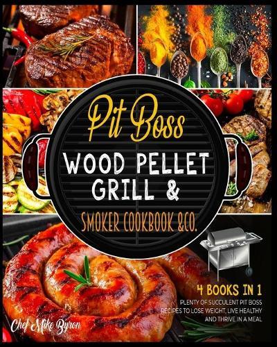 Pit Boss Wood Pellet Grill & Smoker Cookbook & Co. [4 Books in 1]: Plenty of Succulent Pit Boss Recipes to Lose Weight, Live Healthy and Thrive in a Meal