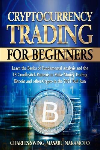 Cryptocurrency Trading for Beginners: Learn the Basics of Fundamental Analysis and the 13 Candlestick Patterns to Make Money Trading Bitcoin and other Crypto in the 2021 Bull Run