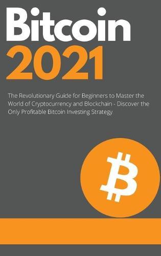 Bitcoin 2021 - The Rise of a New Monetary Standard: The Revolutionary Guide for Beginners to Master the World of Cryptocurrency and Blockchain - Discover the Only Profitable Bitcoin Investing Strategy