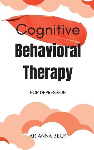 Cognitive Behavioral Therapy for Depression: 7 Techniques for Understanding and Overcoming Depression with CBT. Includes Exercises to Combat Negative Thinking