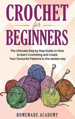 Crochet for Beginners: The Ultimate Step by Step Guide on How to learn Crocheting and Create Your Favourite Patterns in the easiest way