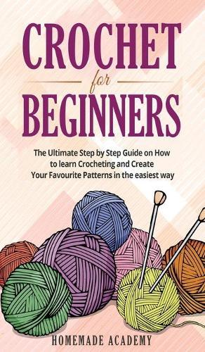 Crochet for Beginners: The Ultimate Step by Step Guide on How to learn Crocheting and Create Your Favourite Patterns in the easiest way