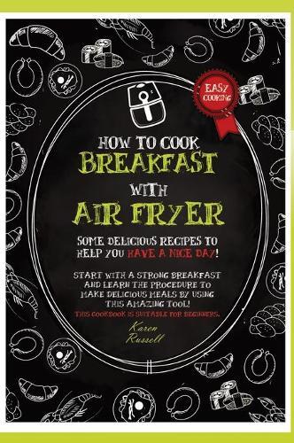 How to Cook Breakfast with Air Fryer: Some delicious recipes to help you have a nice day! Start with a strong breakfast and learn the procedure to make delicious meals by using this amazing tool! This cookbook is suitable for beginners.