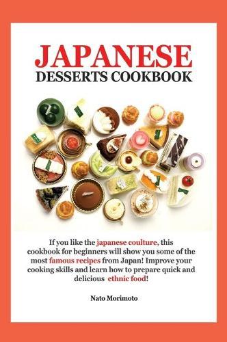 Japanese Dessert Cookbook: If You Like the Japanese Coulture, This Cookbook for Beginners Will Show You Some of the Most Famous Recipes from Japan! Improve Your Cooking Skills and Learn How to Prepare Quick and Delicious Ethnic Food!