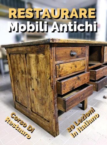Libro in Italiano Per Imparare a Restaurare Mobili Antichi - Corso Di Restauro Fai Da Te, Self-Help: Guida Per Apprendisti Restauratori - Manuale Per Principianti - Restore Antique Wood And Furniture - Hardback Version - Italian Edition