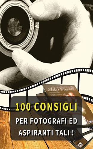 100 Consigli Per Fotografi Ed Aspiranti Tali: Hai L' Hobby Della Fotografia ? Ti Piace Scattare Foto In Ogni Occasione ? Questi Consigli Ti Risulteranno Utili ! Photography Tips And Tricks - Paperback Version - Italian Language Edition