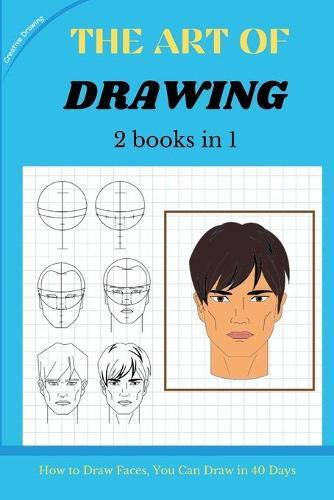 THE ART OF DRAWING - 2 books in 1: How to Draw Faces, You Can Draw in 40 Days