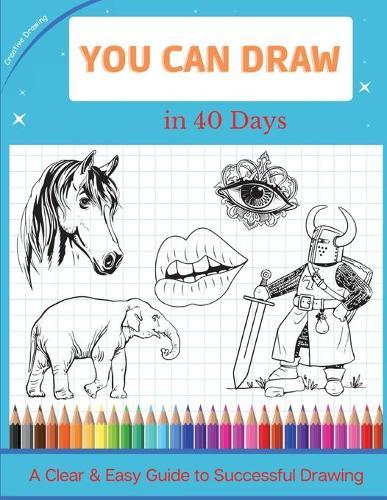 You Can Draw in 40 Days: A Clear & Easy Guide to Successful Drawing