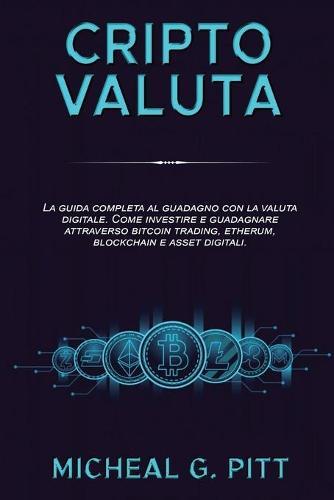 Criptovalute E Bitcoin: The Complete Guide to Earning with Digital Currency. How to Invest and Earn Through Bitcoin Trading, Etherum, Blockchain, and Digital Assets. (trading online)